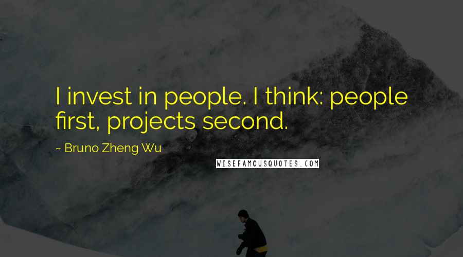 Bruno Zheng Wu Quotes: I invest in people. I think: people first, projects second.