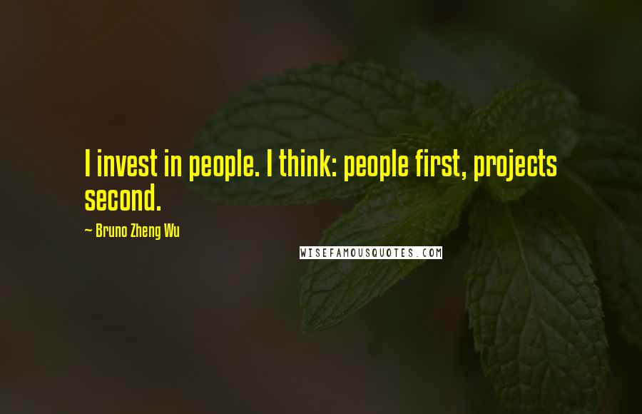 Bruno Zheng Wu Quotes: I invest in people. I think: people first, projects second.