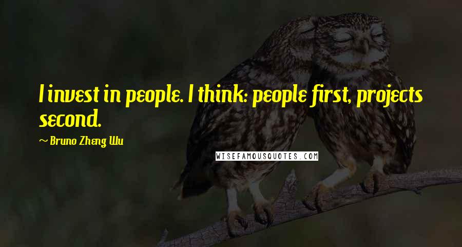Bruno Zheng Wu Quotes: I invest in people. I think: people first, projects second.