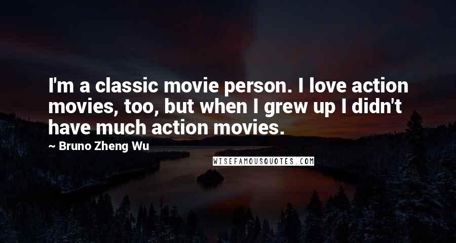 Bruno Zheng Wu Quotes: I'm a classic movie person. I love action movies, too, but when I grew up I didn't have much action movies.