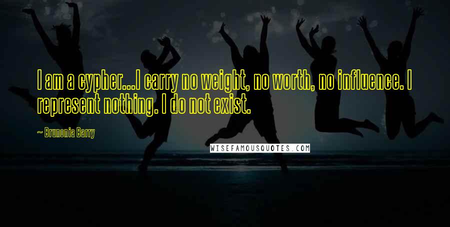 Brunonia Barry Quotes: I am a cypher...I carry no weight, no worth, no influence. I represent nothing. I do not exist.
