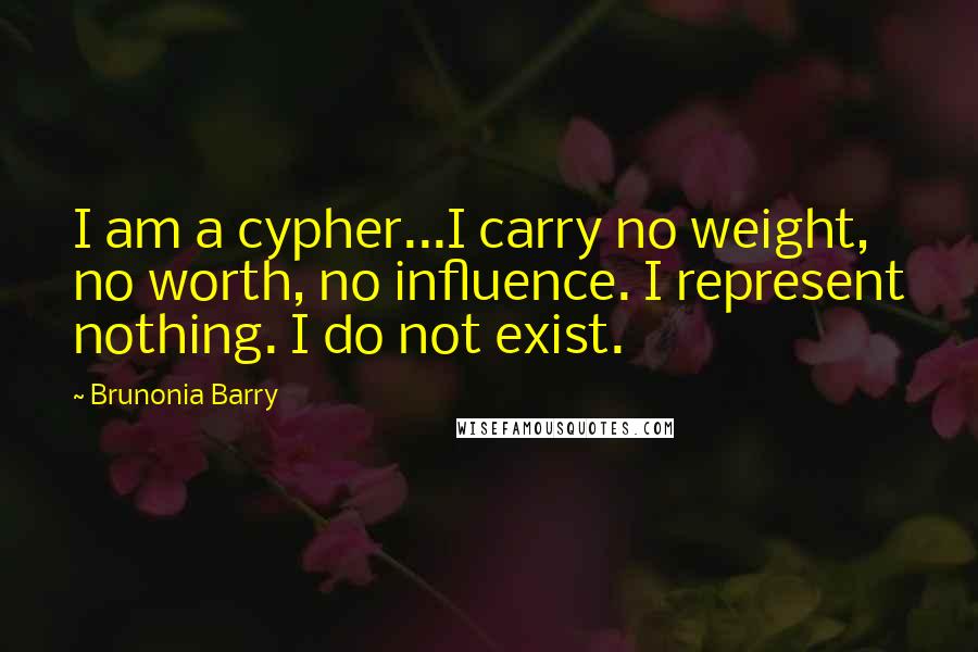 Brunonia Barry Quotes: I am a cypher...I carry no weight, no worth, no influence. I represent nothing. I do not exist.