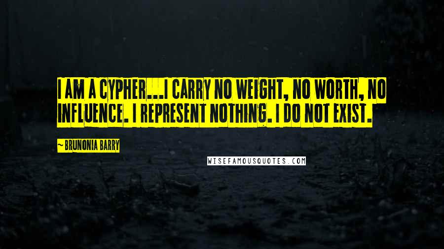 Brunonia Barry Quotes: I am a cypher...I carry no weight, no worth, no influence. I represent nothing. I do not exist.