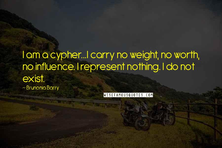 Brunonia Barry Quotes: I am a cypher...I carry no weight, no worth, no influence. I represent nothing. I do not exist.