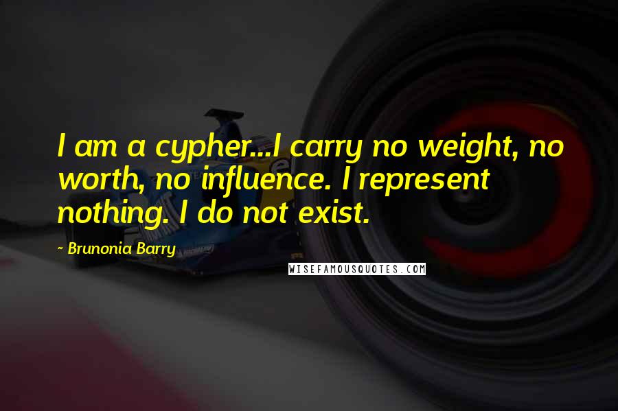 Brunonia Barry Quotes: I am a cypher...I carry no weight, no worth, no influence. I represent nothing. I do not exist.
