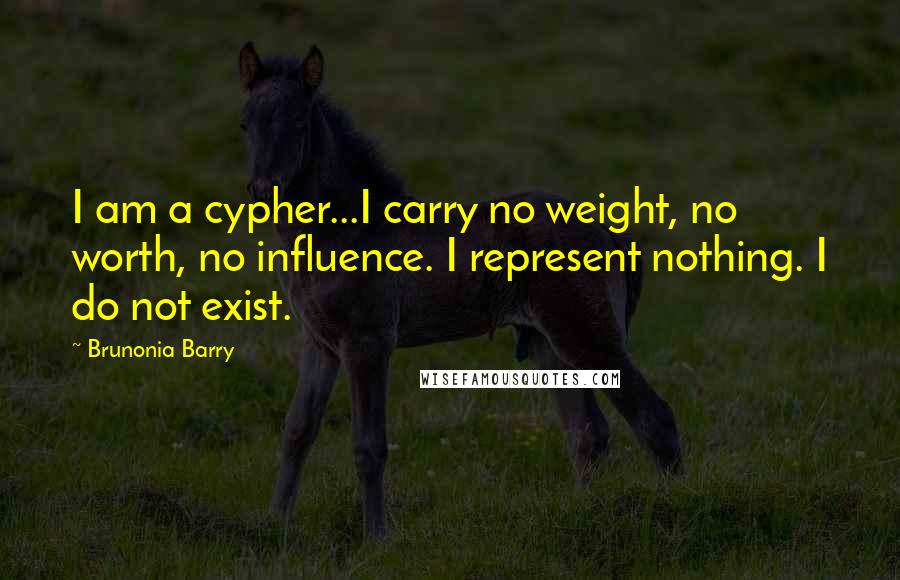 Brunonia Barry Quotes: I am a cypher...I carry no weight, no worth, no influence. I represent nothing. I do not exist.