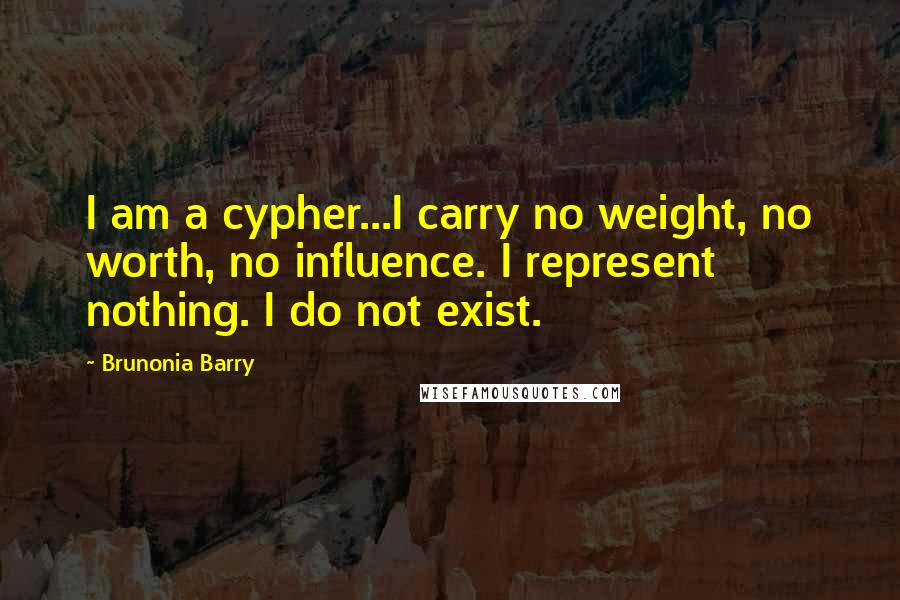 Brunonia Barry Quotes: I am a cypher...I carry no weight, no worth, no influence. I represent nothing. I do not exist.