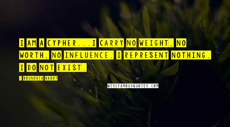 Brunonia Barry Quotes: I am a cypher...I carry no weight, no worth, no influence. I represent nothing. I do not exist.