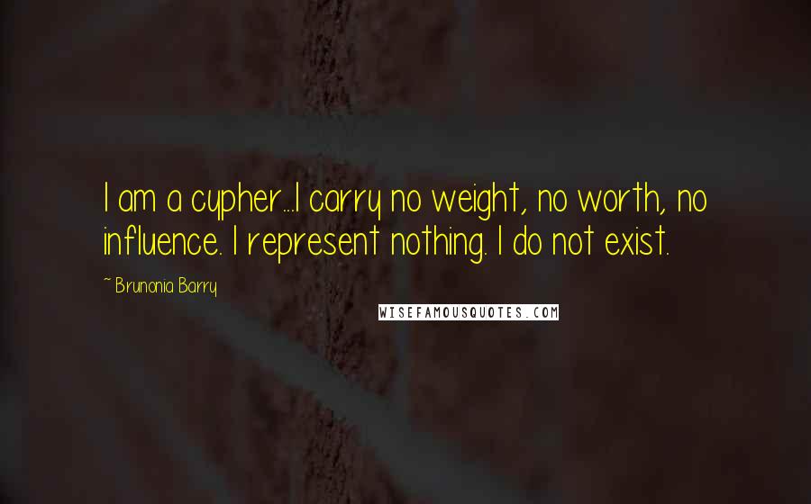 Brunonia Barry Quotes: I am a cypher...I carry no weight, no worth, no influence. I represent nothing. I do not exist.
