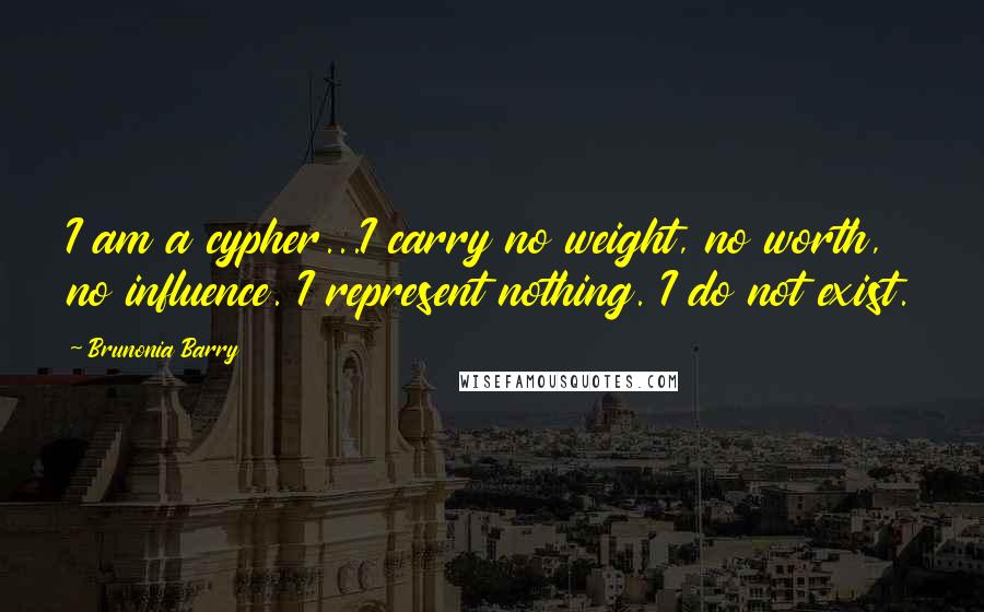 Brunonia Barry Quotes: I am a cypher...I carry no weight, no worth, no influence. I represent nothing. I do not exist.