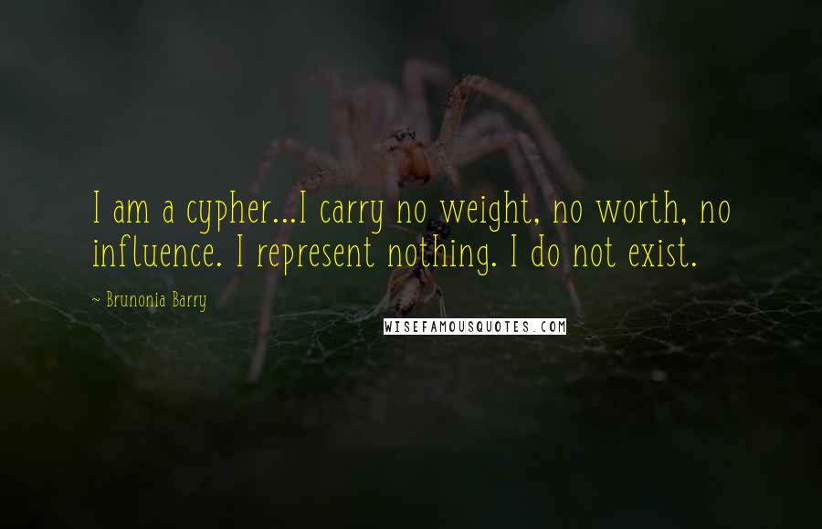 Brunonia Barry Quotes: I am a cypher...I carry no weight, no worth, no influence. I represent nothing. I do not exist.