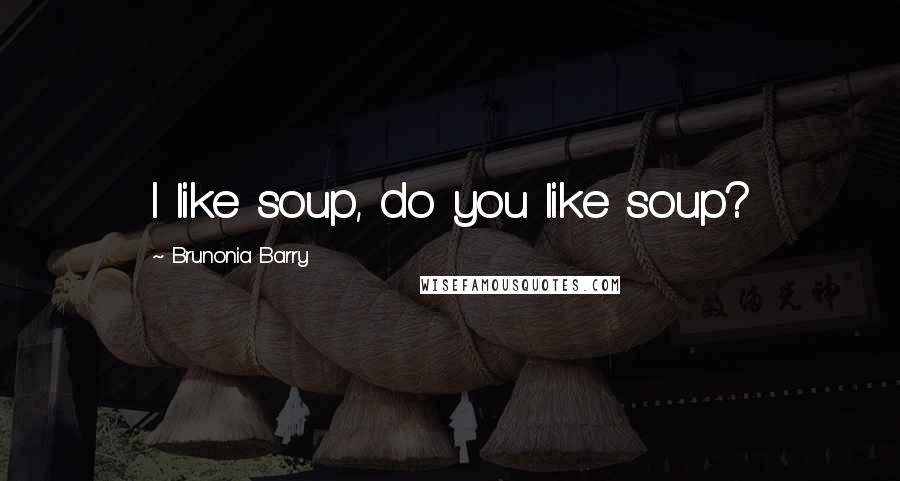 Brunonia Barry Quotes: I like soup, do you like soup?