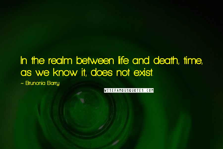 Brunonia Barry Quotes: In the realm between life and death, time, as we know it, does not exist.