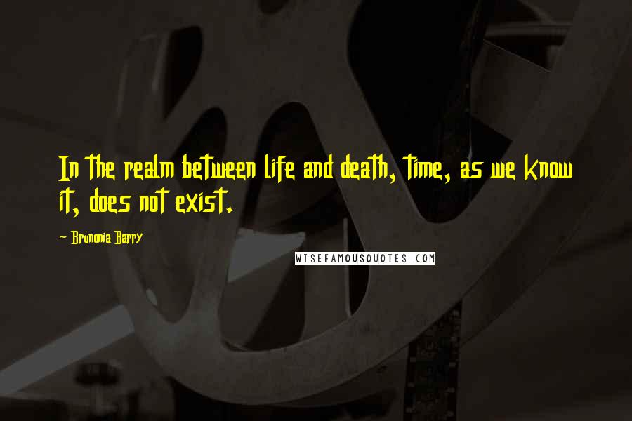 Brunonia Barry Quotes: In the realm between life and death, time, as we know it, does not exist.