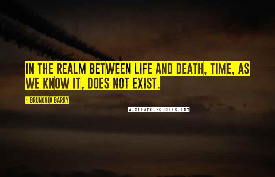 Brunonia Barry Quotes: In the realm between life and death, time, as we know it, does not exist.