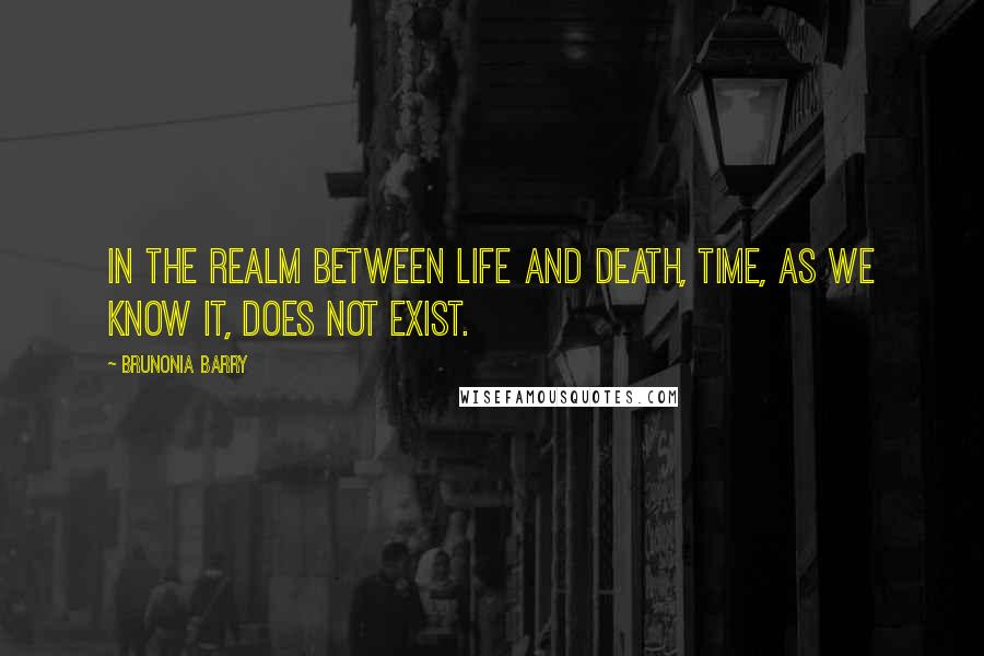 Brunonia Barry Quotes: In the realm between life and death, time, as we know it, does not exist.