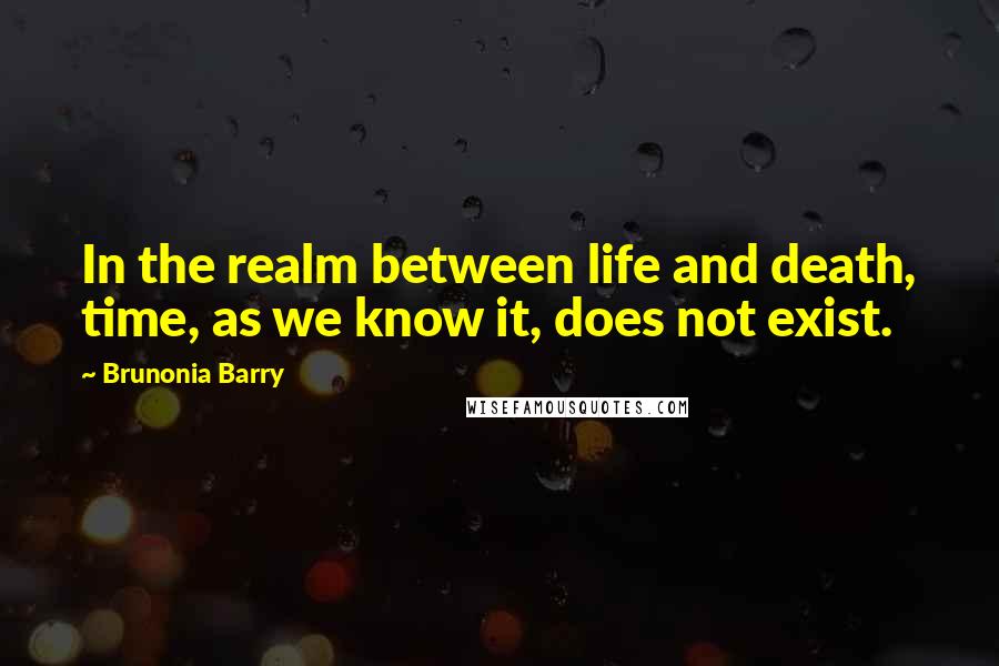 Brunonia Barry Quotes: In the realm between life and death, time, as we know it, does not exist.