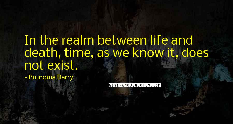 Brunonia Barry Quotes: In the realm between life and death, time, as we know it, does not exist.