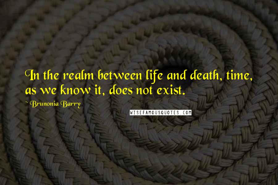 Brunonia Barry Quotes: In the realm between life and death, time, as we know it, does not exist.