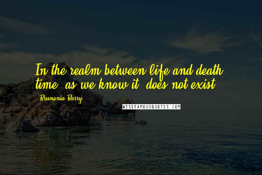 Brunonia Barry Quotes: In the realm between life and death, time, as we know it, does not exist.