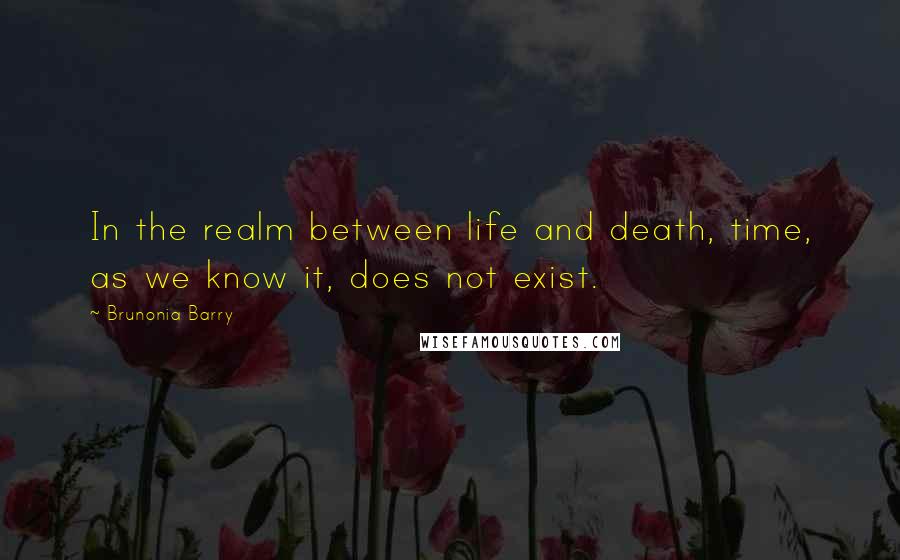 Brunonia Barry Quotes: In the realm between life and death, time, as we know it, does not exist.