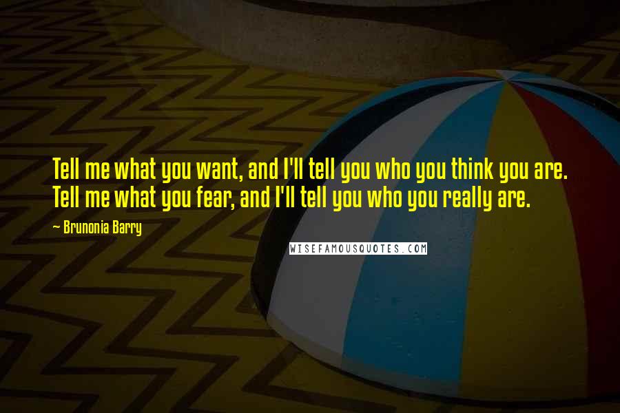 Brunonia Barry Quotes: Tell me what you want, and I'll tell you who you think you are. Tell me what you fear, and I'll tell you who you really are.