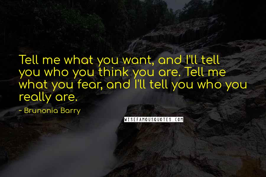 Brunonia Barry Quotes: Tell me what you want, and I'll tell you who you think you are. Tell me what you fear, and I'll tell you who you really are.