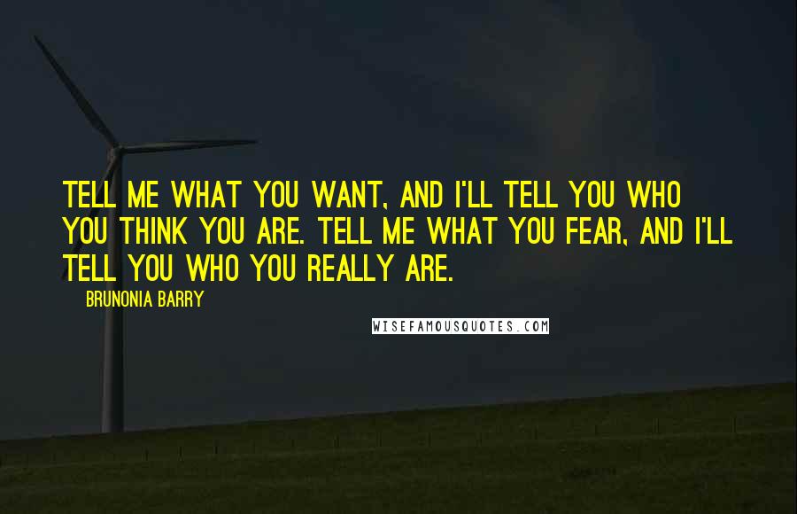 Brunonia Barry Quotes: Tell me what you want, and I'll tell you who you think you are. Tell me what you fear, and I'll tell you who you really are.