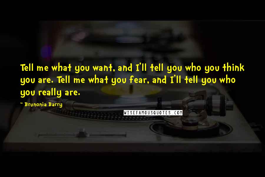 Brunonia Barry Quotes: Tell me what you want, and I'll tell you who you think you are. Tell me what you fear, and I'll tell you who you really are.