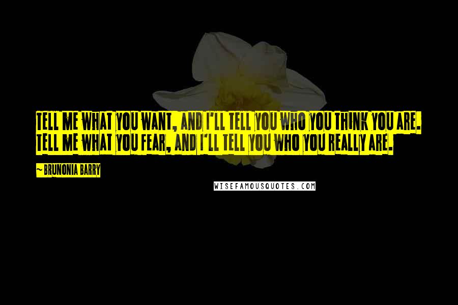 Brunonia Barry Quotes: Tell me what you want, and I'll tell you who you think you are. Tell me what you fear, and I'll tell you who you really are.