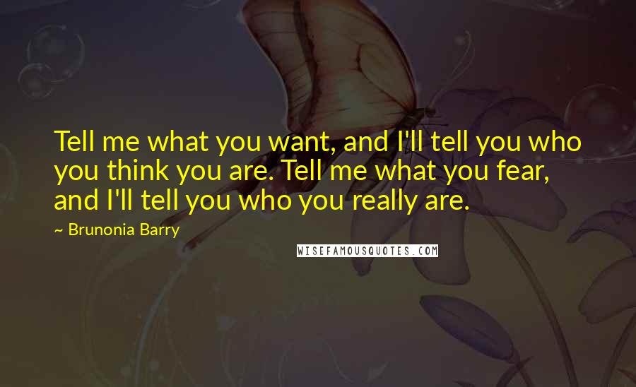 Brunonia Barry Quotes: Tell me what you want, and I'll tell you who you think you are. Tell me what you fear, and I'll tell you who you really are.