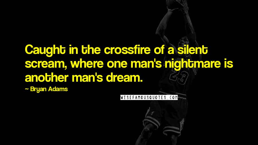 Bryan Adams Quotes: Caught in the crossfire of a silent scream, where one man's nightmare is another man's dream.