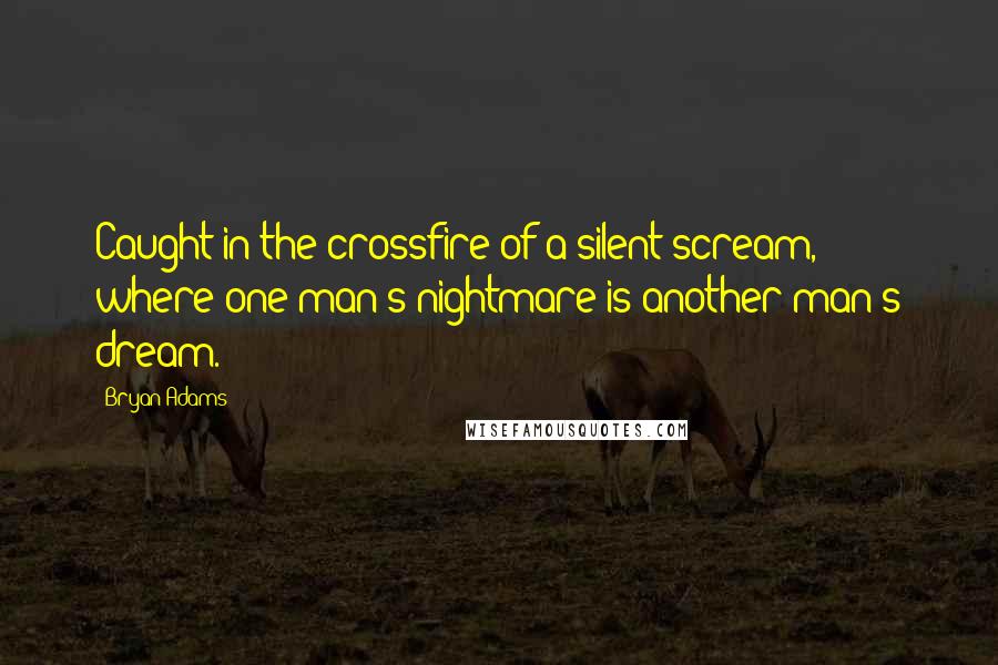 Bryan Adams Quotes: Caught in the crossfire of a silent scream, where one man's nightmare is another man's dream.