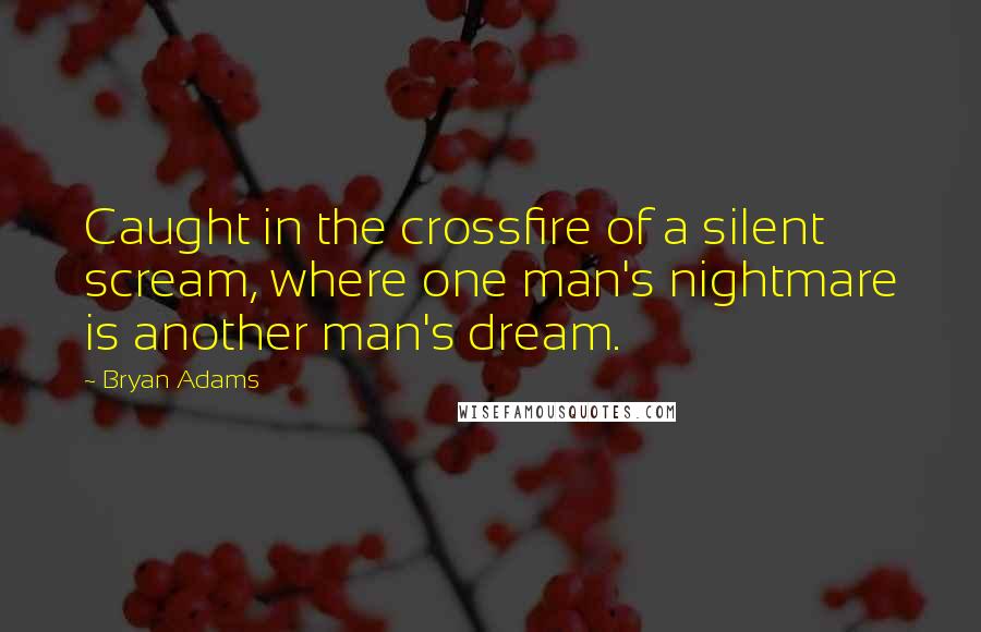 Bryan Adams Quotes: Caught in the crossfire of a silent scream, where one man's nightmare is another man's dream.