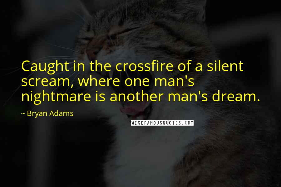 Bryan Adams Quotes: Caught in the crossfire of a silent scream, where one man's nightmare is another man's dream.