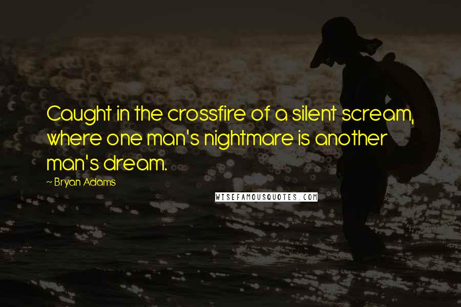 Bryan Adams Quotes: Caught in the crossfire of a silent scream, where one man's nightmare is another man's dream.