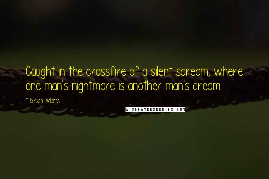 Bryan Adams Quotes: Caught in the crossfire of a silent scream, where one man's nightmare is another man's dream.