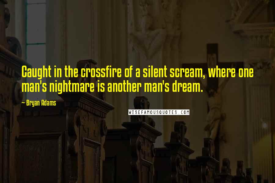 Bryan Adams Quotes: Caught in the crossfire of a silent scream, where one man's nightmare is another man's dream.