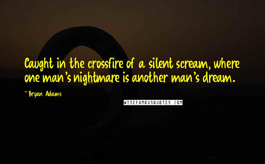 Bryan Adams Quotes: Caught in the crossfire of a silent scream, where one man's nightmare is another man's dream.