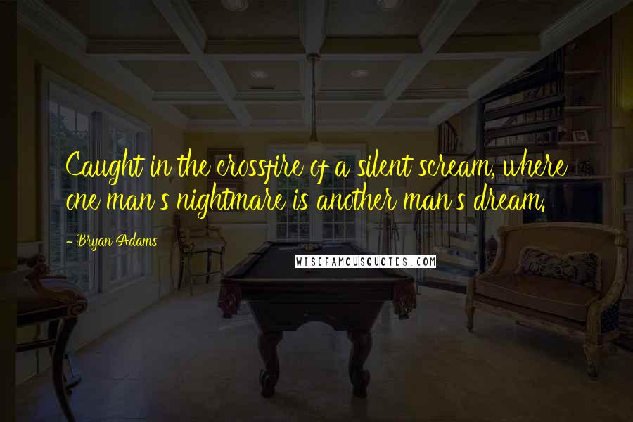 Bryan Adams Quotes: Caught in the crossfire of a silent scream, where one man's nightmare is another man's dream.