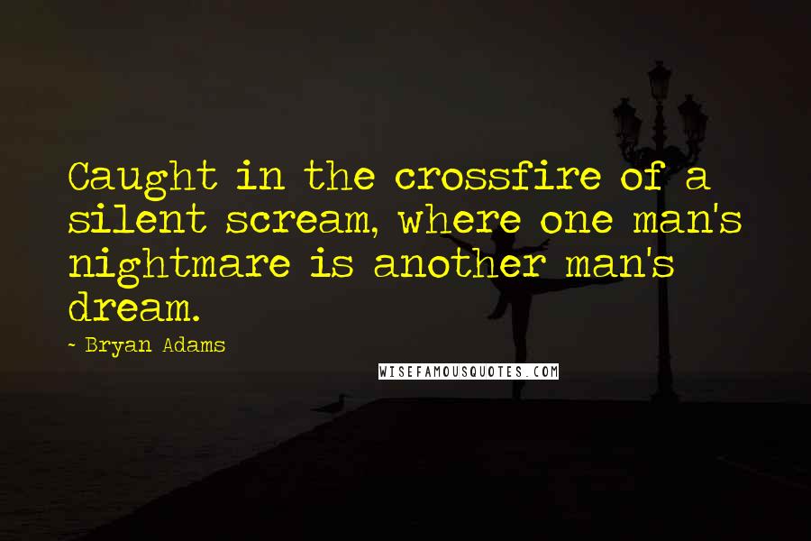 Bryan Adams Quotes: Caught in the crossfire of a silent scream, where one man's nightmare is another man's dream.