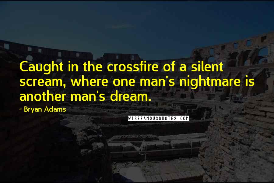 Bryan Adams Quotes: Caught in the crossfire of a silent scream, where one man's nightmare is another man's dream.