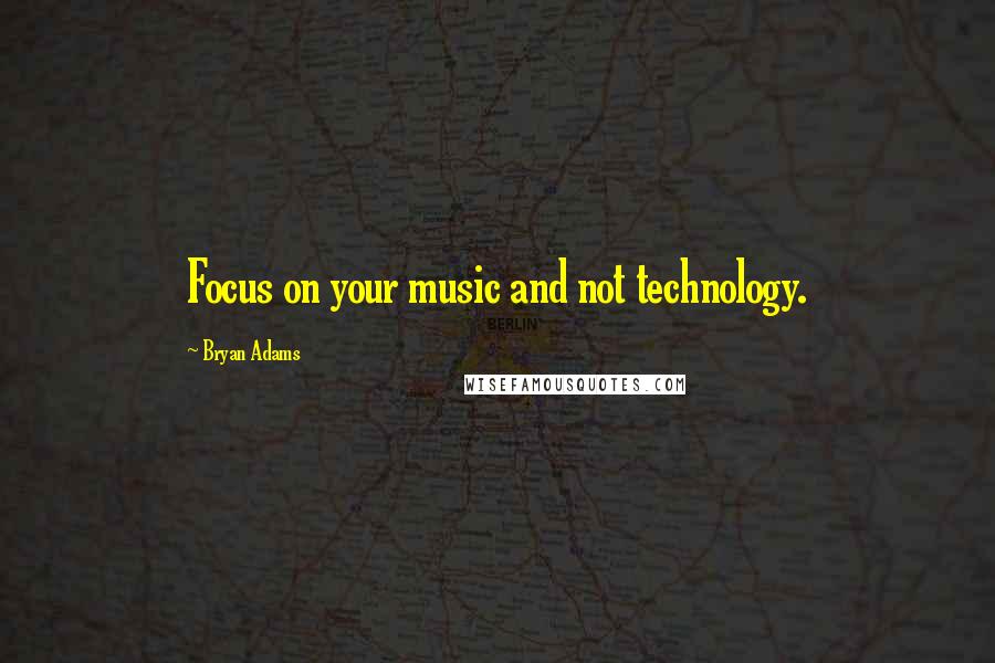 Bryan Adams Quotes: Focus on your music and not technology.