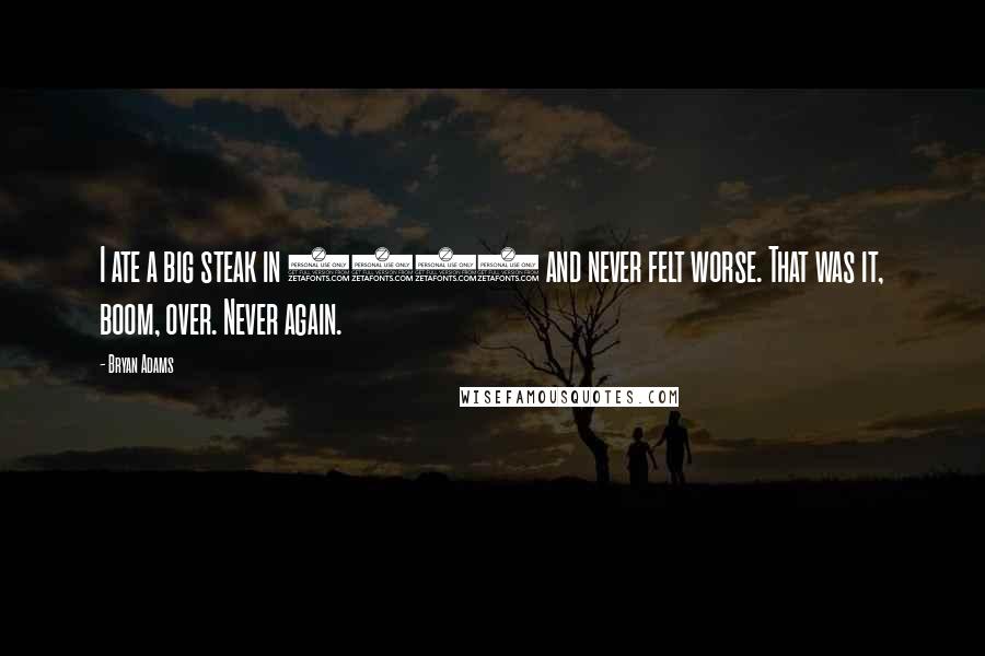 Bryan Adams Quotes: I ate a big steak in 1988 and never felt worse. That was it, boom, over. Never again.