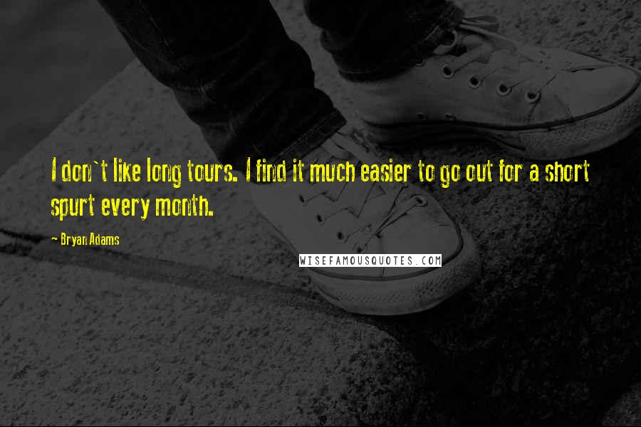Bryan Adams Quotes: I don't like long tours. I find it much easier to go out for a short spurt every month.