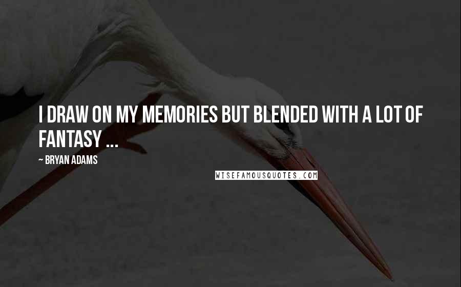 Bryan Adams Quotes: I draw on my memories but blended with a lot of fantasy ...