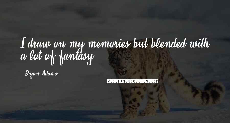 Bryan Adams Quotes: I draw on my memories but blended with a lot of fantasy ...