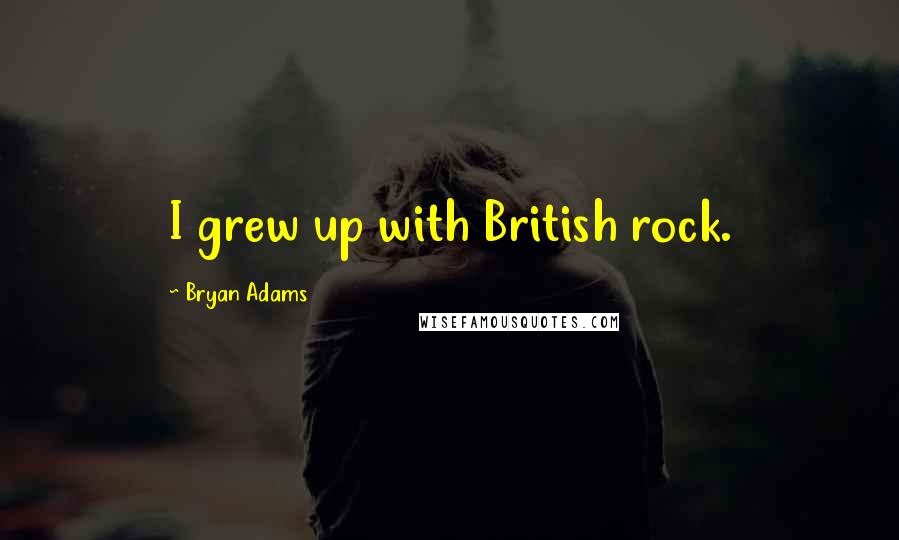 Bryan Adams Quotes: I grew up with British rock.