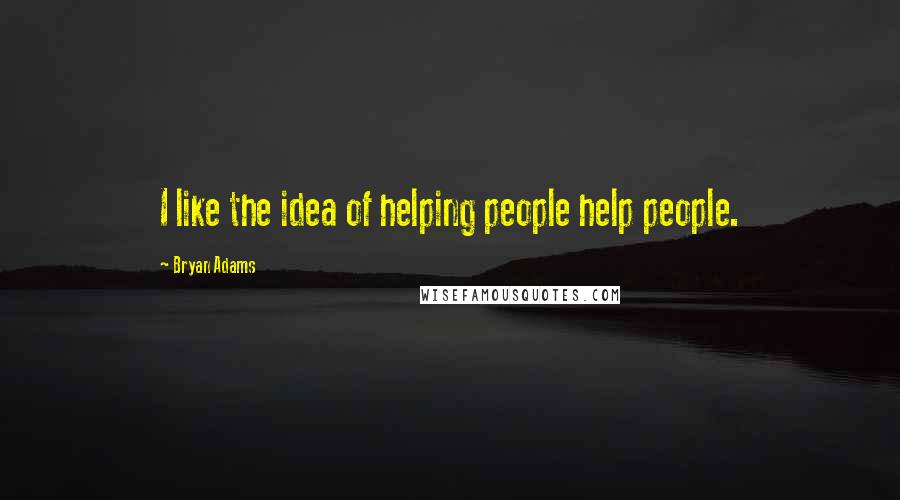 Bryan Adams Quotes: I like the idea of helping people help people.