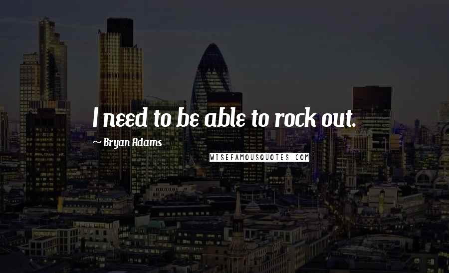 Bryan Adams Quotes: I need to be able to rock out.